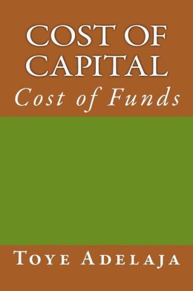 Cost of Capital: Cost of Funds - Toye Adelaja - Books - Createspace - 9781516849055 - August 11, 2015