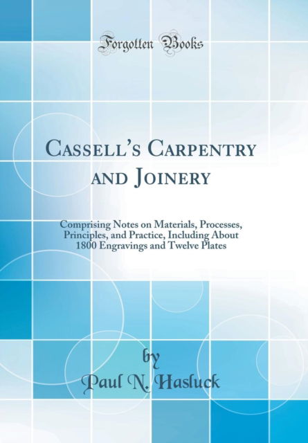 Cover for Paul N. Hasluck · Cassell's Carpentry and Joinery: Comprising Notes on Materials, Processes, Principles, and Practice, Including About 1800 Engravings and Twelve Plates (Classic Reprint) (Inbunden Bok) (2018)