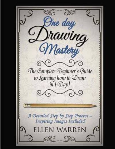 Cover for Ellen Warren · Drawing : One Day Drawing Mastery : The Complete Beginner's Guide to Learning to Draw in Under 1 Day! A Step by Step Process to Learn - Inspiring Images .Art Drawing Pencil Graphic Design (Taschenbuch) (2017)