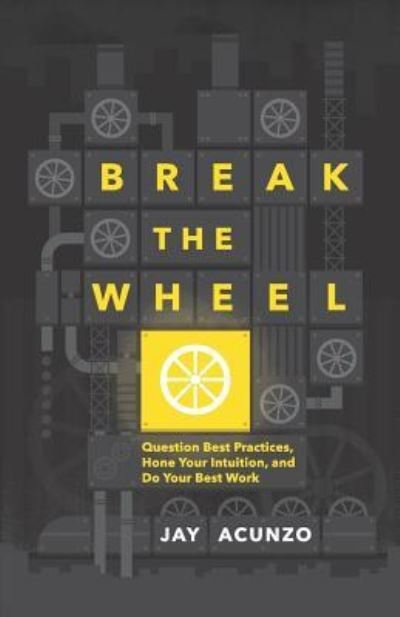Cover for Jay Acunzo · Break the Wheel: Question Best Practices, Hone Your Intuition, and Do Your Best Work (Pocketbok) (2018)