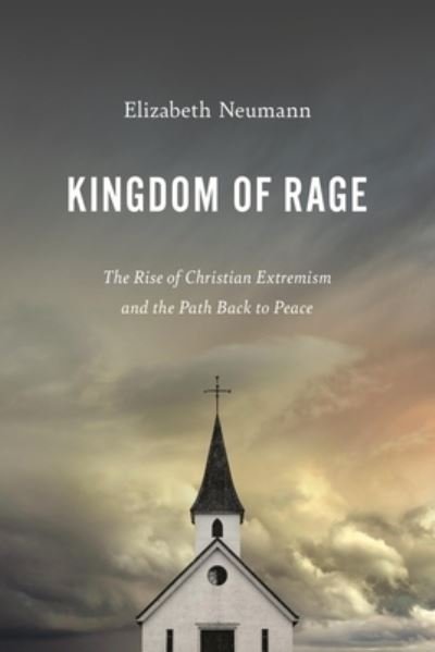 Elizabeth Neumann · Kingdom of Rage: The Rise of Christian Extremism and the Path Back to Peace (Hardcover Book) (2024)