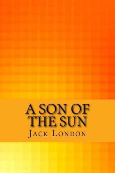 A Son of the Sun - Jack London - Bøker - Createspace Independent Publishing Platf - 9781547120055 - 3. juni 2017
