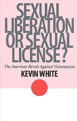 Cover for Kevin White · Sexual Liberation or Sexual License?: The American Revolt Against Victorianism - American Ways (Inbunden Bok) (2000)