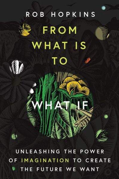 Cover for Rob Hopkins · From What Is to What If: Unleashing the Power of Imagination to Create the Future We Want (Hardcover Book) (2019)