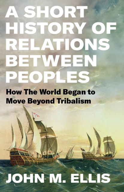 Cover for John Ellis · A Short History of Relations Between Peoples: How the World Began to Move Beyond Tribalism (Hardcover Book) (2024)