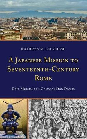 Cover for Kathryn M. Lucchese · A Japanese Mission to Seventeenth-Century Rome: Date Masamune’s Cosmopolitan Dream - New Studies in Modern Japan (Hardcover Book) (2024)