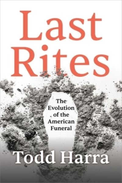 Cover for Todd Harra · Last Rites: The Evolution of the American Funeral (Hardcover Book) (2022)