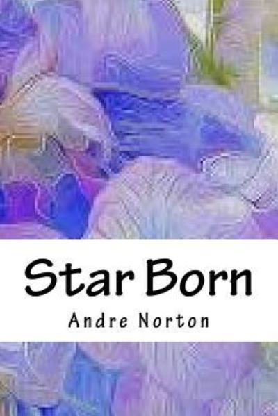 Star Born - Andre Alice Norton - Books - Createspace Independent Publishing Platf - 9781718870055 - May 10, 2018