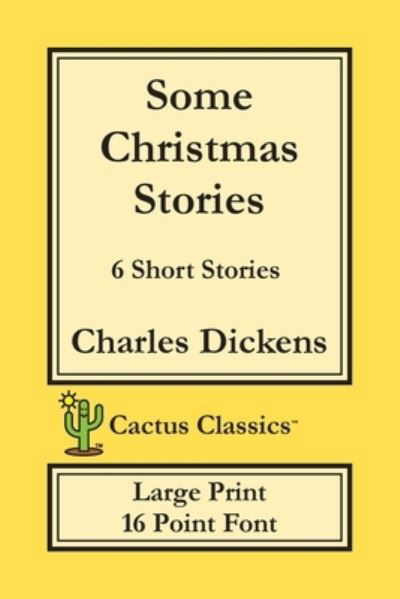 Cover for Charles Dickens · Some Christmas Stories (Cactus Classics Large Print): 6 Short Stories; 16 Point Font; Large Text; Large Type - Cactus Classics Large Print (Paperback Book) [Large type / large print edition] (2019)