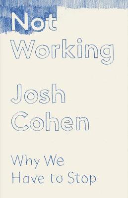 Cover for Josh Cohen · Not Working: Why We Have to Stop (Hardcover Book) (2019)