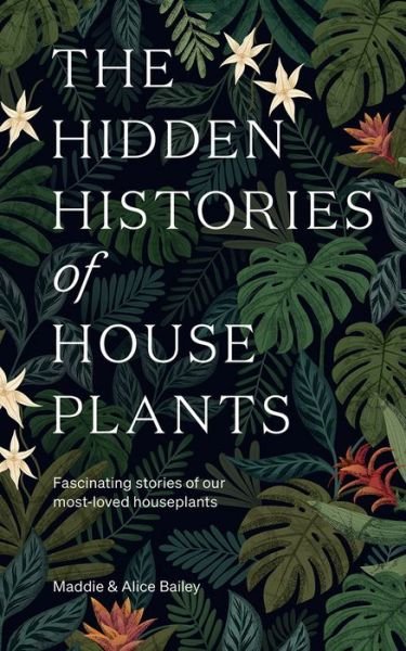 Cover for Maddie Bailey · The Hidden Histories of Houseplants: Fascinating Stories of Our Most-Loved Houseplants (Hardcover Book) (2021)