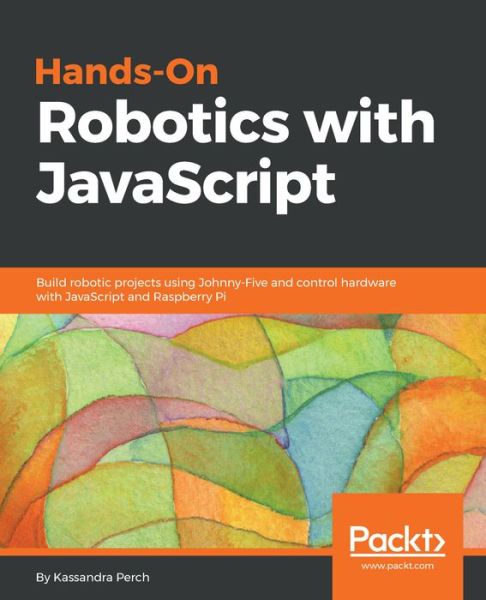 Cover for Kassandra Perch · Hands-On Robotics with JavaScript: Build robotic projects using Johnny-Five and control hardware with JavaScript and Raspberry Pi (Paperback Book) (2018)