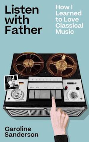 Listen with Father: How I Learned to Love Classical Music - Caroline Sanderson - Books - Boundless Publishing Group Ltd - 9781789652055 - July 10, 2025