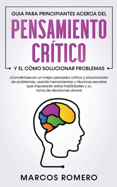 Guia para principiantes acerca del Pensamiento Critico y el como Solucionar problemas - Marcos Romero - Books - Park Publishing House - 9781800601055 - April 30, 2020