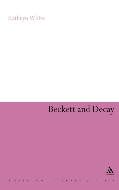 Dr Kathryn White · Beckett and Decay - Continuum Literary Studies (Hardcover bog) (2009)
