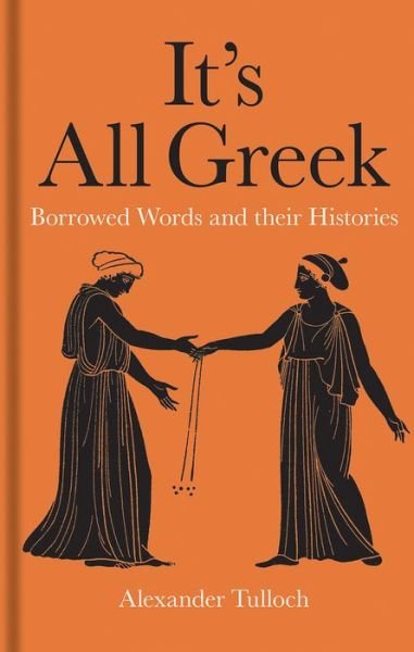 Cover for Alexander Tulloch · It's All Greek: Borrowed Words and their Histories (Gebundenes Buch) (2018)