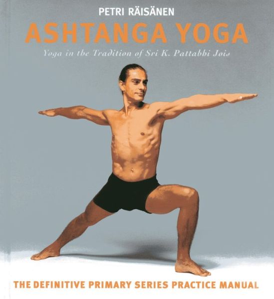 Cover for Petri Raisanen · Ashtanga Yoga: the Yoga Tradition of Sri K. Pattabhi Jois : the Definitive Primary Series Practice Manual (Hardcover Book) (2013)