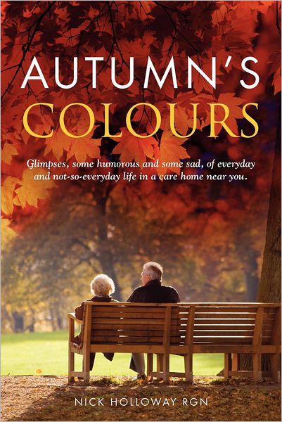Autumn's Colours: Glimpses, Some Humorous and Some Sad, of Everyday and Not-So-Everyday Life in a Care Home Near You - Nick Holloway - Books - Mereo Books - 9781909304055 - August 10, 2012