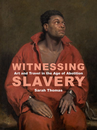 Cover for Sarah Thomas · Witnessing Slavery: Art and Travel in the Age of Abolition (Hardcover Book) (2019)