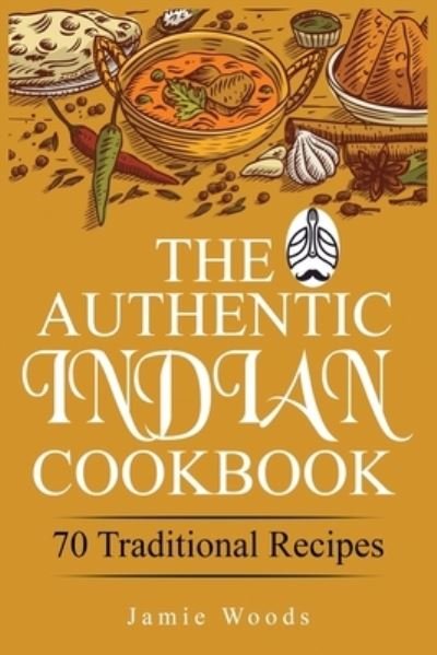 Cover for Jamie Woods · The Authentic Indian Cookbook: 70 Traditional Indian Dishes. The Home Cook's Guide to Traditional Favorites Made Easy and Fast. (Paperback Book) (2021)