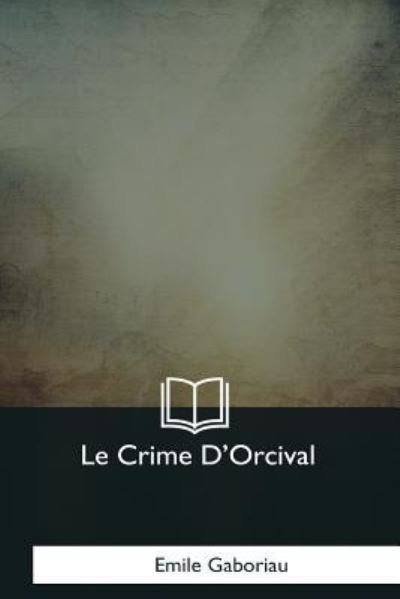 Le Crime d'Orcival - Emile Gaboriau - Books - Createspace Independent Publishing Platf - 9781979857055 - December 8, 2017