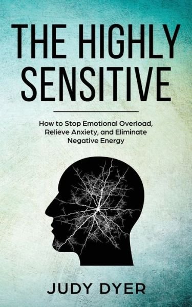 The Highly Sensitive: How to Stop Emotional Overload, Relieve Anxiety, and Eliminate Negative Energy - Judy Dyer - Bøker - Pristine Publishing - 9781989588055 - 1. september 2018