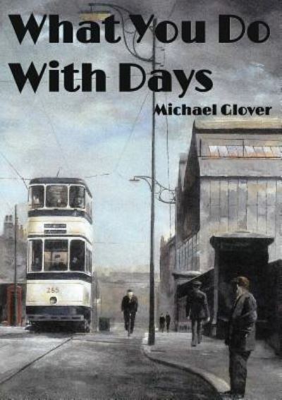 What You Do With Days - Michael Glover - Kirjat - 1889 Books - 9781999644055 - maanantai 8. heinäkuuta 2019