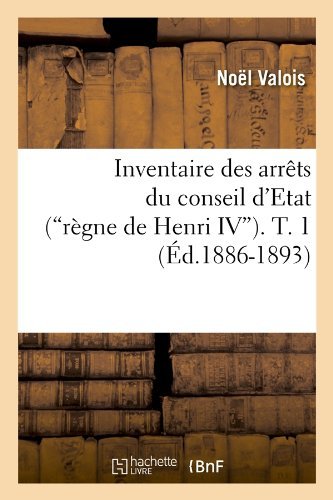 Cover for Noel Valois · Inventaire Des Arrets Du Conseil D'etat (Regne De Henri Iv). T. 1 (Ed.1886-1893) (French Edition) (Paperback Bog) [French edition] (2012)