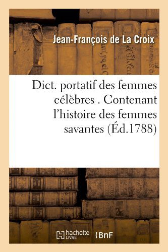 Jean-francois De La Croix · Dict. Portatif Des Femmes Celebres . Contenant l'Histoire Des Femmes Savantes (Ed.1788) - Histoire (Paperback Bog) [1788 edition] (2012)