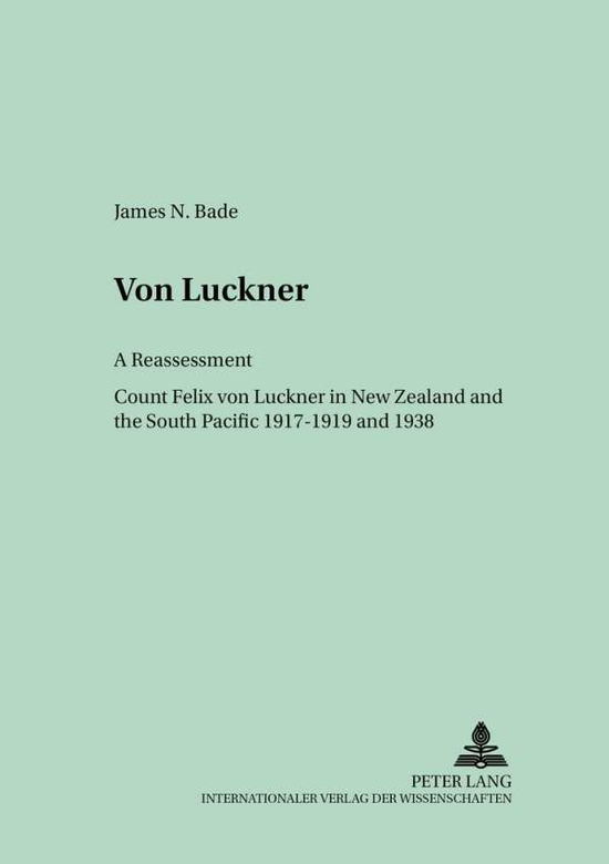 Cover for James N. Bade · Von Luckner: a Reassessment: Count Felix Von Luckner in New Zealand and the South Pacific 1917-1919 and 1938 - Germanica Pacifica (Paperback Book) (2004)