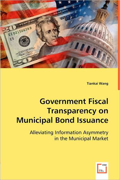 Cover for Tiankai Wang · Government Fiscal Transparency on Municipal Bond Issuance: Alleviating Information Asymmetry in the Municipal Market (Paperback Book) (2008)