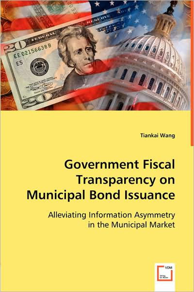 Cover for Tiankai Wang · Government Fiscal Transparency on Municipal Bond Issuance: Alleviating Information Asymmetry in the Municipal Market (Pocketbok) (2008)
