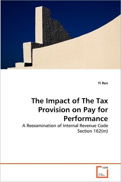 Cover for Yi Ren · The Impact of the Tax Provision on Pay for Performance: a Reexamination of Internal Revenue Code Section 162 (M) (Pocketbok) (2010)