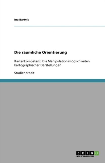 Cover for Ina Bartels · Die raumliche Orientierung: Kartenkompetenz: Die Manipulationsmoeglichkeiten kartographischer Darstellungen (Paperback Bog) [German edition] (2008)