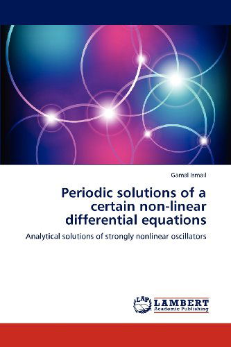 Periodic Solutions of a Certain Non-linear Differential Equations: Analytical Solutions of Strongly Nonlinear Oscillators - Gamal Ismail - Books - LAP LAMBERT Academic Publishing - 9783659212055 - August 9, 2012