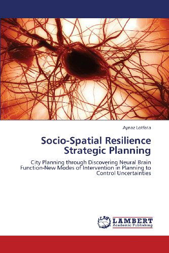 Socio-spatial Resilience  Strategic Planning: City Planning Through Discovering Neural Brain Function-new Modes of Intervention in Planning to Control Uncertainties - Aynaz Lotfata - Kirjat - LAP LAMBERT Academic Publishing - 9783659340055 - maanantai 18. helmikuuta 2013