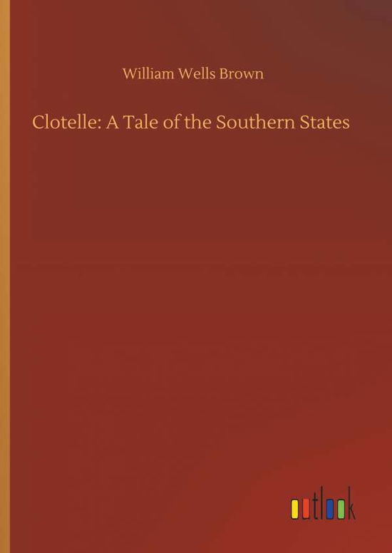 Clotelle: A Tale of the Southern - Brown - Kirjat -  - 9783734085055 - keskiviikko 25. syyskuuta 2019