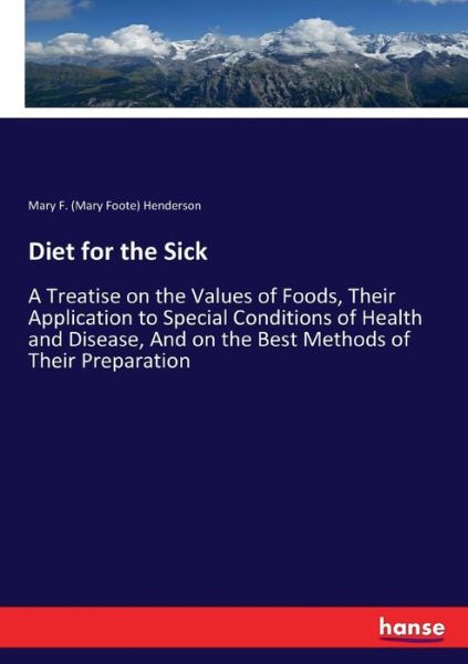 Cover for Henderson, Mary F (Mary Foote) · Diet for the Sick: A Treatise on the Values of Foods, Their Application to Special Conditions of Health and Disease, And on the Best Methods of Their Preparation (Paperback Book) (2017)