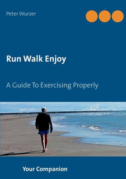 Run Walk Enjoy: A Guide To Exercising Properly - Peter Wurzer - Books - Books on Demand - 9783748156055 - January 15, 2019