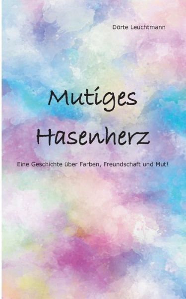 Cover for Doerte Leuchtmann · Mutiges Hasenherz: Eine Geschichte uber Farben, Freundschaft und Mut (Paperback Bog) (2019)