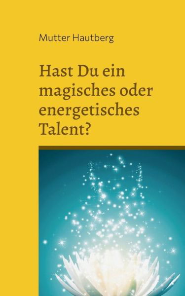 Hast Du ein magisches oder energetisches Talent? - Mutter Hautberg - Boeken - Books on Demand - 9783754380055 - 3 maart 2022