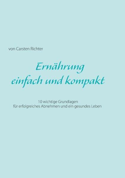 Cover for Carsten Richter · Ernahrung - einfach und kompakt: 10 wichtige Grundlagen fur erfolgreiches Abnehmen und ein gesundes Leben (Paperback Book) (2016)