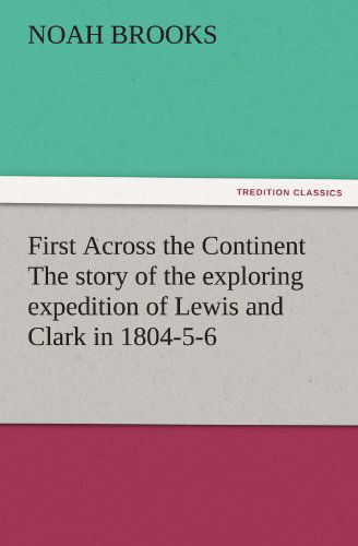 First Across the Continent the Story of the Exploring Expedition of Lewis and Clark in 1804-5-6 (Tredition Classics) - Noah Brooks - Books - tredition - 9783842445055 - November 4, 2011