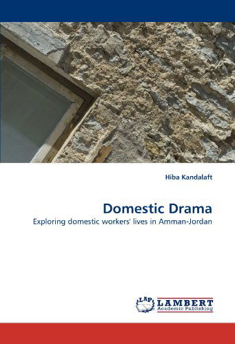 Domestic Drama: Exploring Domestic Workers' Lives in Amman-jordan - Hiba Kandalaft - Books - LAP LAMBERT Academic Publishing - 9783843352055 - September 10, 2010