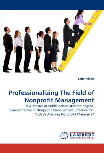 Cover for Eshe Killian · Professionalizing the Field of Nonprofit Management: is a Master of Public Administration Degree, Concentration in Nonprofit Management Effective for  Today's Aspiring Nonprofit Managers? (Taschenbuch) (2011)