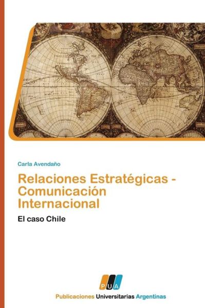 Relaciones Estratégicas - Comunicación Internacional: El Caso Chile - Carla Avendaño - Books - PUBLICACIONES UNIVERSITARIAS ARGENTINAS - 9783845460055 - August 2, 2011