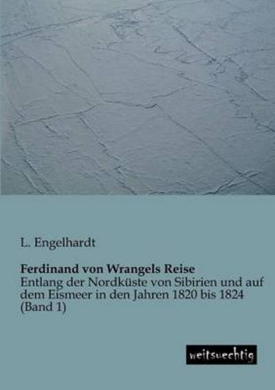 Cover for L. Engelhardt · Ferdinand Von Wrangels Reise: Entlang Der Nordkueste Von Sibirien Und Auf Dem Eismeer in den Jahren 1820 Bis 1824 (Band 1) (German Edition) (Paperback Book) [German edition] (2013)