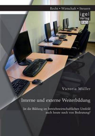 Cover for Victoria Müller · Interne Und Externe Weiterbildung: Ist Die Bildung Im Betriebswirtschaftlichen Umfeld Auch Heute Noch Von Bedeutung? (Paperback Book) [German edition] (2014)