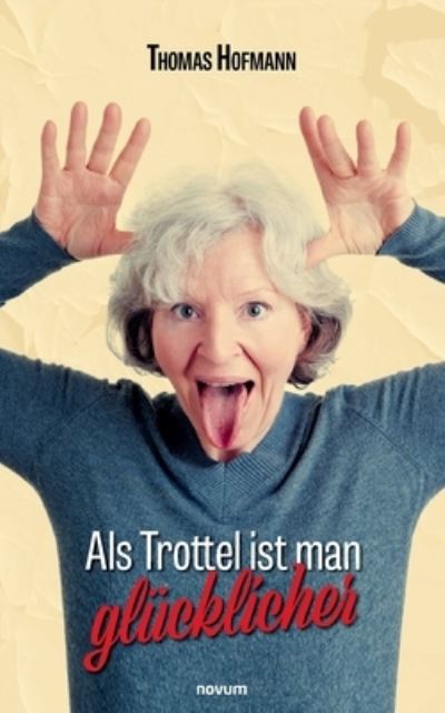 Thomas Hofmann · Als Trottel ist man glücklicher (Buch) (2024)