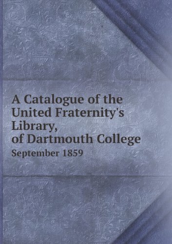 A Catalogue of the United Fraternity's Library, of Dartmouth College September 1859 - Dartmouth College - Books - Book on Demand Ltd. - 9785518416055 - February 7, 2013